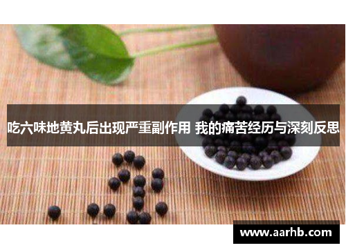 吃六味地黄丸后出现严重副作用 我的痛苦经历与深刻反思