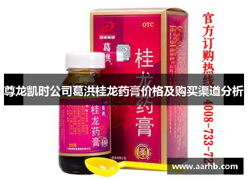 尊龙凯时公司葛洪桂龙药膏价格及购买渠道分析