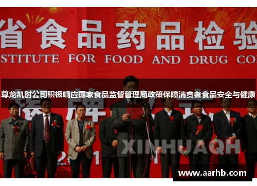 尊龙凯时公司积极响应国家食品监督管理局政策保障消费者食品安全与健康