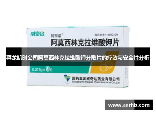 尊龙凯时公司阿莫西林克拉维酸钾分散片的疗效与安全性分析