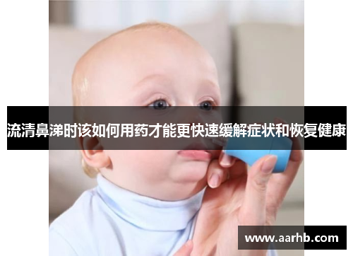 流清鼻涕时该如何用药才能更快速缓解症状和恢复健康
